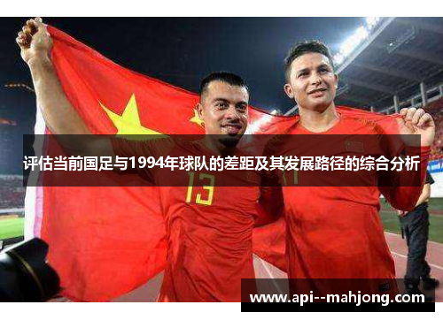 评估当前国足与1994年球队的差距及其发展路径的综合分析