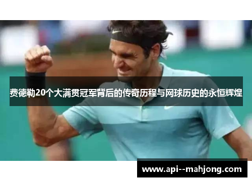 费德勒20个大满贯冠军背后的传奇历程与网球历史的永恒辉煌