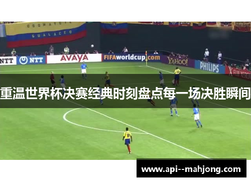 重温世界杯决赛经典时刻盘点每一场决胜瞬间