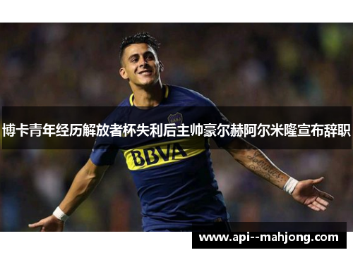 博卡青年经历解放者杯失利后主帅豪尔赫阿尔米隆宣布辞职