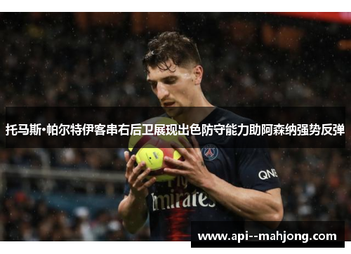 托马斯·帕尔特伊客串右后卫展现出色防守能力助阿森纳强势反弹
