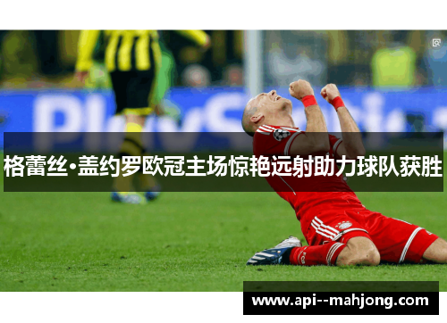 格蕾丝·盖约罗欧冠主场惊艳远射助力球队获胜